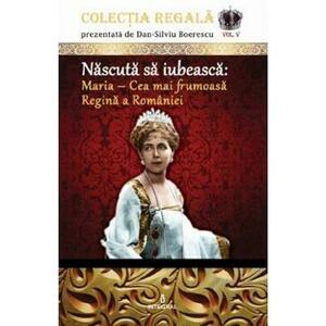 Colectia Regala Vol.5: Maria, cea mai frumoasa Regina a Romaniei - Dan-Silviu Boerescu imagine