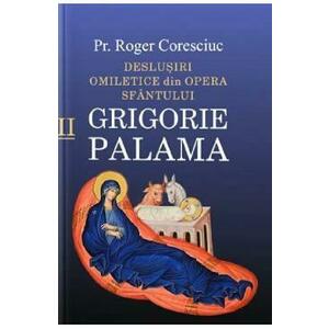 Deslusiri omiletice din opera Sfantului Grigorie Palama Vol.2 - Roger Coresciuc imagine