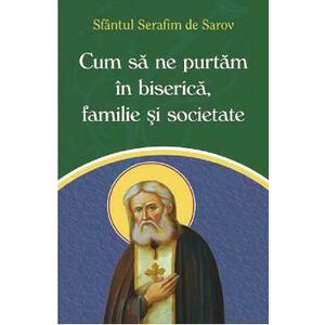 Cum sa ne purtam in biserica, familie si societate - Sfantul Serafim de Sarov imagine