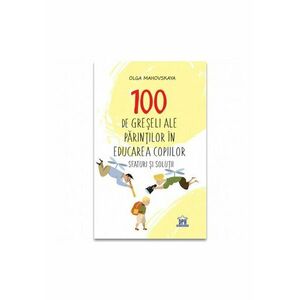 100 de greseli ale parintilor in educatia copiilor: Sfaturi si solutii imagine