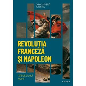 Revolutia Franceza si Napoleon. Sfarsitul unei epoci. Volumul 26. Descopera istoria imagine