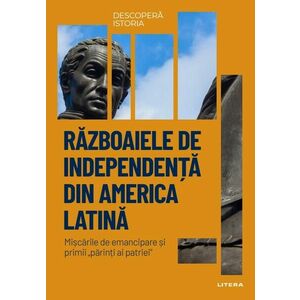 Razboaiele de independenta din America Latina. Volumul 29. Descopera istoria imagine