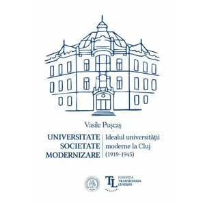 Universitate. Societate. Modernizare. Idealul universitatii moderne la Cluj imagine