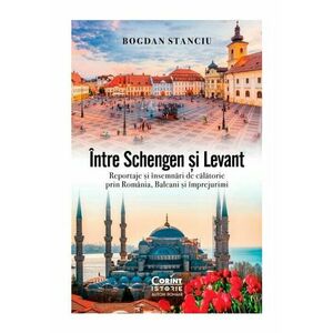 Intre Schengen si Levant. Reportaje si insemnari de calatorie in Romania, Balcani si imprejurimi imagine