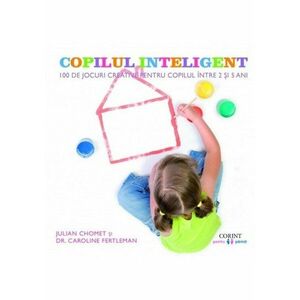 Copilul inteligent. 100 de jocuri creative pentru copiii intre 2 si 5 ani imagine