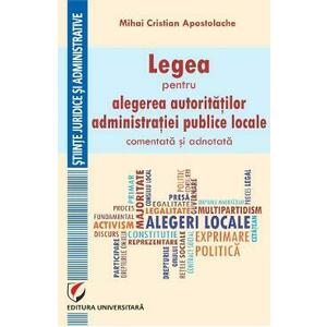 Legea pentru alegerea autoritatilor administratiei publice locale, comentata si adnotata - Mihai Cristian Apostolache imagine