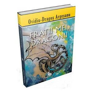 Fratii mei, dragonii - Ovidiu-Dragos Argesanu imagine