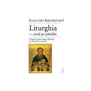 Liturghia-cerul pe pamant. Cugetari mistice despre biserica - Ioan din Kronstadt imagine