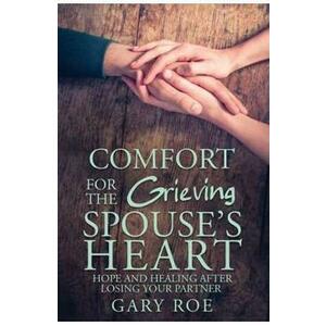 Comfort for the Grieving Spouse's Heart - Gary Roe imagine