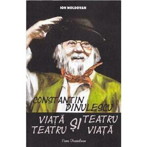Constantin Dinulescu: Viata si teatru, teatru si viata - Ion Moldovan imagine