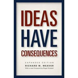 Ideas Have Consequences: Expanded Edition - Richard M. Weaver imagine