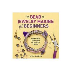 Bead Jewelry Making for Beginners: Step-By-Step Instructions for Beautiful Designs - Cecilia Leibovitz imagine