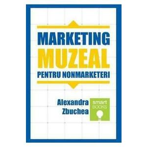 Marketing muzeal pentru non marketeri - Alexandra Zbuchea imagine