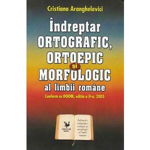 Indreptar ortografic, ortoepic si morfologic al limbii romane - Cristiana Aranghelovici imagine