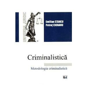 Criminalistica. Metodologia criminalistica - Emilian Stancu, Petrut Ciobanu imagine