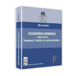 Academia romana (1866-2016). Temeiuri, traditii si valori juridice - Mircea Dutu imagine