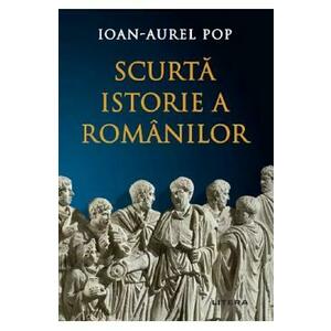 Scurta istorie a romanilor - Ioan-Aurel Pop imagine