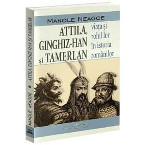 Attila, Ginghiz-Han si Tamerlan. Viata si rolul lor in istoria romanilor - Manole Neagoe imagine