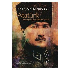 Ataturk. Renasterea unei natiuni - Patrick Kinross imagine