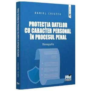 Protectia datelor cu caracter personal in procesul penal. Monografie - Daniel Cristea imagine