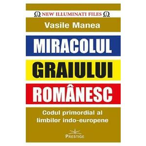 Miracolul graiului romanesc. Codul primordial al limbilor indo-europene - Vasile Manea imagine