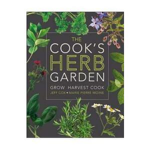 The Cook's Herb Garden: Grow, Harvest, Cook - Jeff Cox, Marie-Pierre Moine imagine