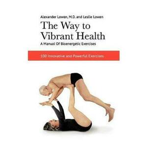 The Way to Vibrant Health - Alexander Lowen, Leslie Lowen imagine