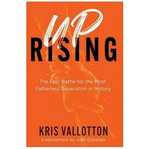 Uprising: The Epic Battle for the Most Fatherless Generation in History - Kris Vallotton imagine