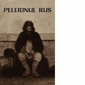 Pelerinul rus (editia a II-a) - Marturisirile sincere catre duhovnicul sau ale unui pelerin rus cu privire la rugaciunea lui IIsus imagine