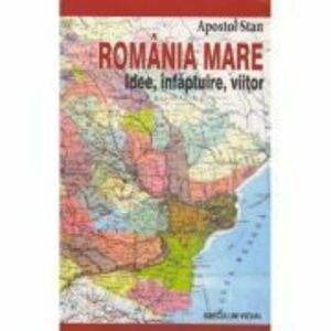 Romania Mare. Idee, infaptuire, viitor - Apostol Stan imagine