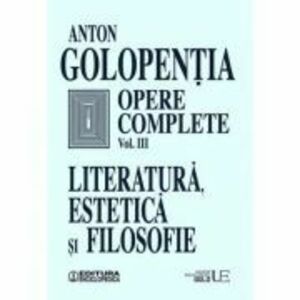 Opere complete, volumul 3. Literatura, estetica si filosofie - Anton Golopentia imagine
