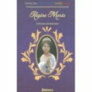 Regina Maria. Colectia Centenarul Marii Uniri - Cristian Mosneanu imagine