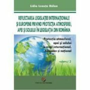 Protectia atmosferei, apei si solului la nivel international, european si national, volumul 2 - Lidia Lenuta Balan imagine