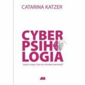 Cyberpsihologia. Viata in retea - Cum ne schimb@ internetul? - Catarina Katzer. Material de reflectie si ghid de comportament online - imagine