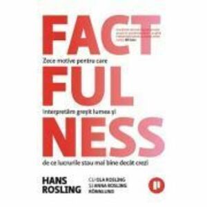 Factfulness. Zece motive pentru care interpretam gresit lumea si de ce lucrurile stau mai bine decat crezi - Hans Rosling imagine