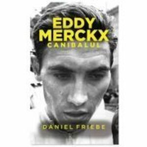 Eddy Merckx. Canibalul - Daniel Friebe imagine