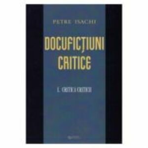 Docufictiuni critice vol. 1: Critica criticii - Petre Isachi imagine