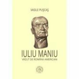 Iuliu Maniu vazut de romanii americani - Vasile Puscas imagine