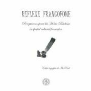 Reflexe francofone. Receptarea operei lui Horia Badescu in spatiul cultural francofon - Ilie Rad imagine