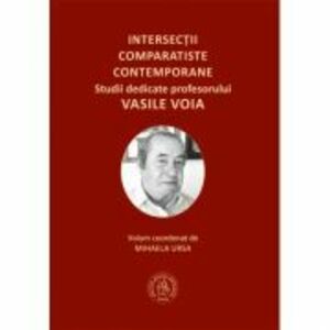 Intersectii comparatiste contemporane. Studii dedicate profesorului Vasile Voia - Mihaela Ursa imagine