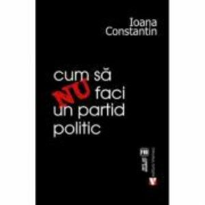 Cum sa nu faci un partid politic - Ioana Constantin imagine