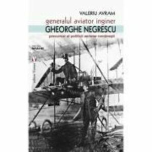 Generalul aviator ing. Gheorghe Negrescu, precursorul politicii aeriene romanesti - Valeriu Avram imagine