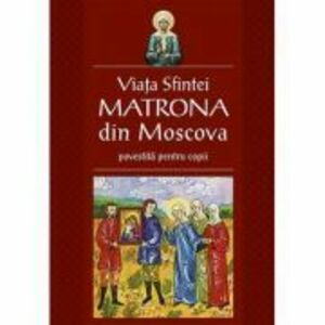 Viata Sfintei Matrona din Moscova povestita pentru copii. Traducere Corina Alexandra Toader imagine