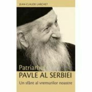 Patriarhul Pavle al Serbiei. Un sfant al vremurilor noastre - Jean-Claude Larchet imagine