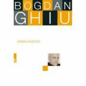 Opera poetica. Bogdan Ghiu | Bogdan Ghiu imagine