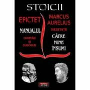 Stoicii: Manualul; Cugetari si dialoguri – Meditatii; Catre mine insumi – Epictet si Marc Aurelius imagine