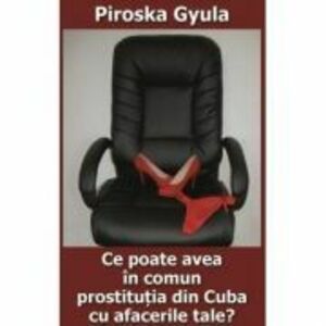 Ce poate avea in comun prostitutia din Cuba cu afacerile tale? - Piroska Gyula imagine