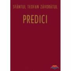 Predici - sf. Teofan Zavoratul. Traducere din limba rusa de Adrian Tanasescu-Vlas imagine