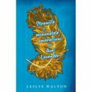 Straniile si minunatele amaraciuni ale Avei Lavender - Leslye Walton imagine