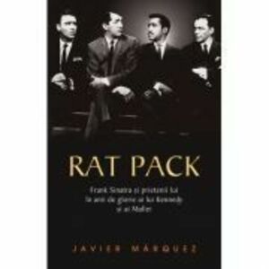 Rat Pack. Frank Sinatra si prietenii lui in anii de glorie ai lui Kennedy si ai Mafiei - Javier Marquez imagine